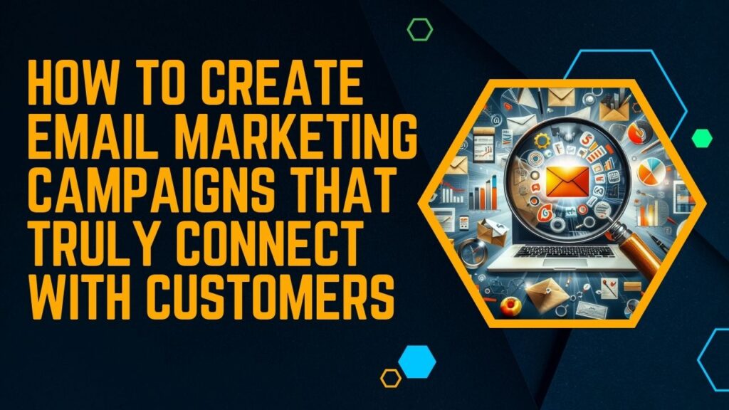 How to Create Email Marketing Campaigns That Truly Connect with Customers