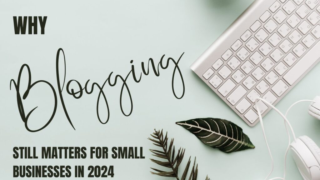Why Blogging Still Matters for Small Businesses in 2024