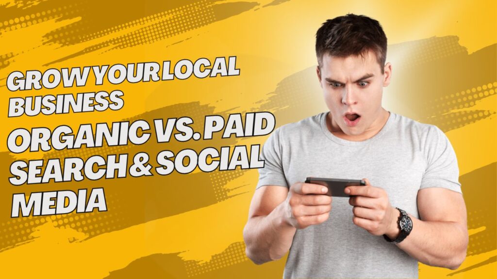 Grow Your Local Business Organic vs. Paid Search & Social Media