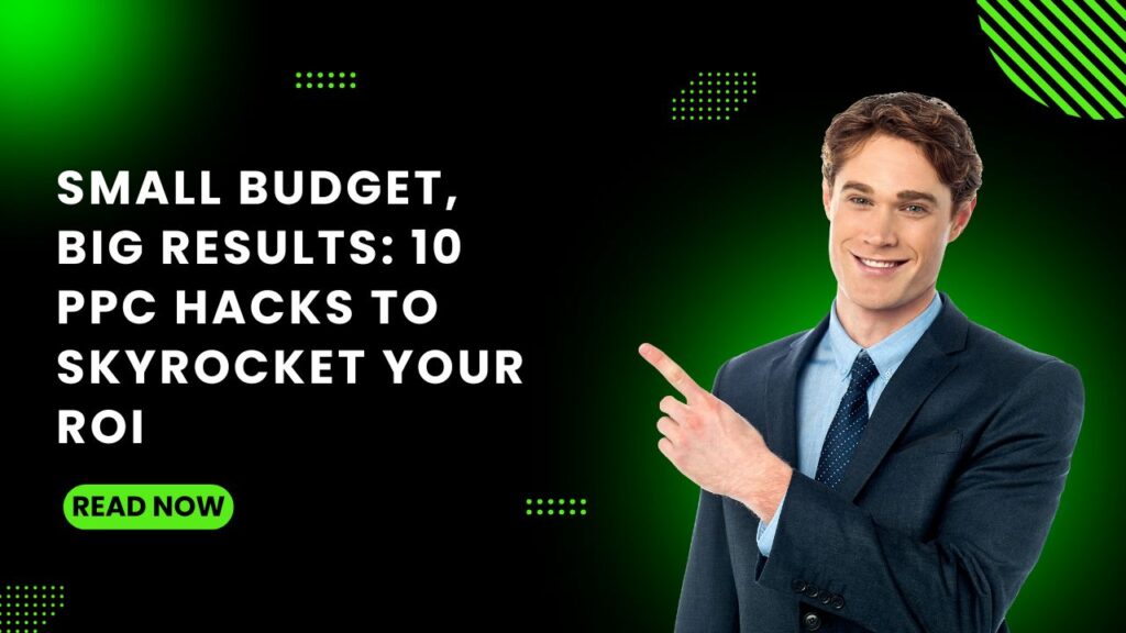 Small Budget, Big Results 10 PPC Hacks to Skyrocket Your ROI