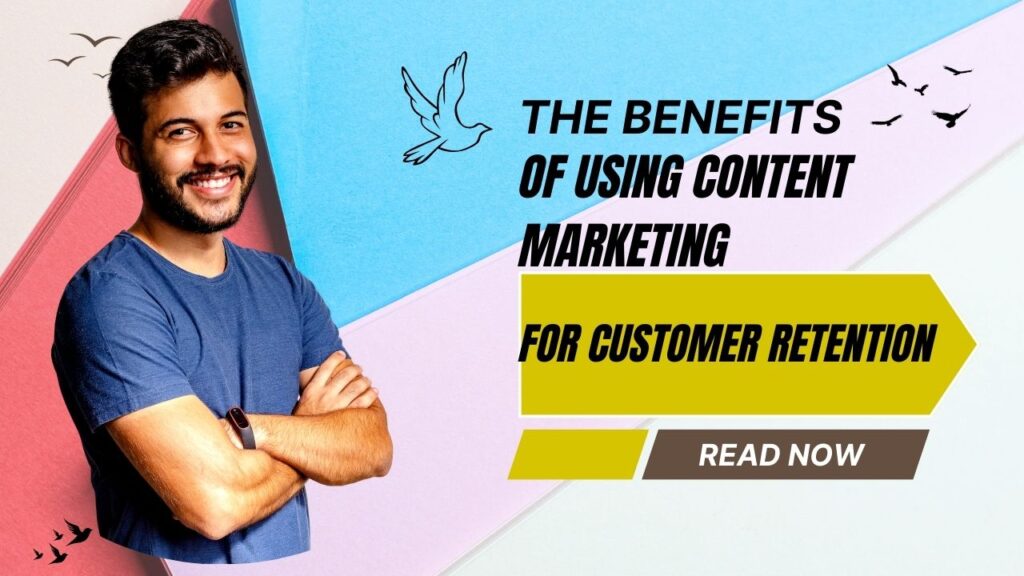 The Benefits of Using Content Marketing for Customer Retention