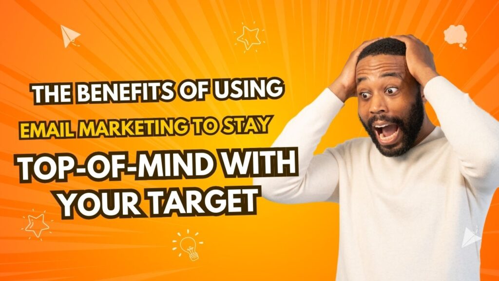 The benefits of using email marketing to stay top-of-mind with your target