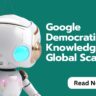 Google Democratizes AI Knowledge on a Global Scale