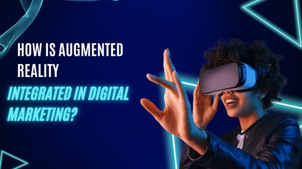 How Is Augmented Reality Integrated in Digital Marketing