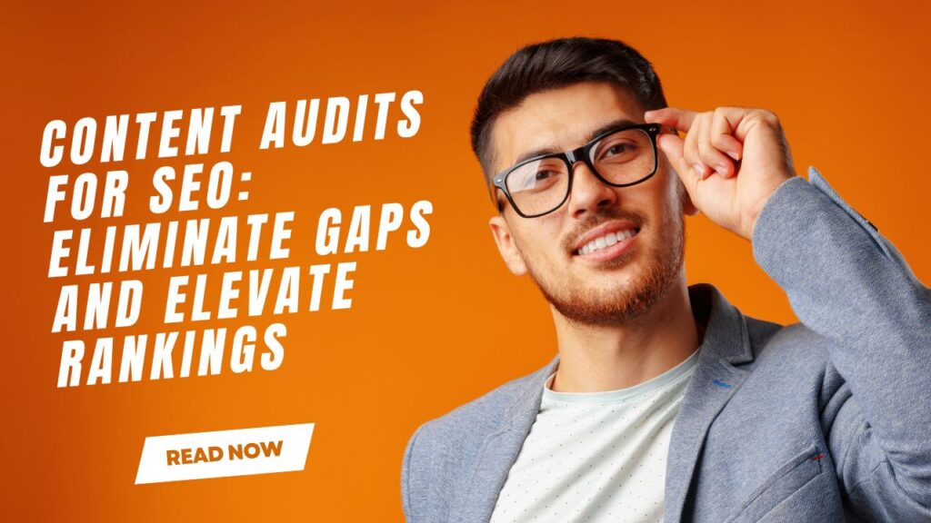 Content Audits for SEO: Eliminate Gaps and Elevate Rankings