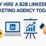 Why Hire a B2B LinkedIn Marketing Agency Today?