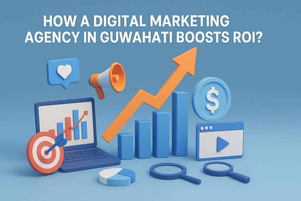How a Digital Marketing Agency in Guwahati Boosts ROI